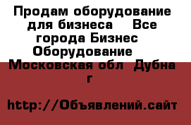 Продам оборудование для бизнеса  - Все города Бизнес » Оборудование   . Московская обл.,Дубна г.